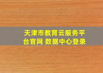 天津市教育云服务平台官网 数据中心登录